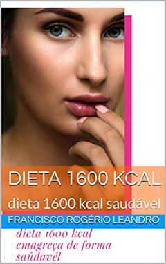 dieta 1600 kcal emagreça de forma saúdavél, do autor francisco rogerio lima leandro leandro