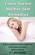 Ler Como Dormir Melhor Sem Remédios: O Guia Definitivo Para Você Ter Uma Noite de Sono Restauradora, do autor G. T. MALDONADO