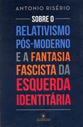 Ler Sobre o relativismo pós-moderno e a fantasia facista da esquerda identitária, do autor Antonio Risério