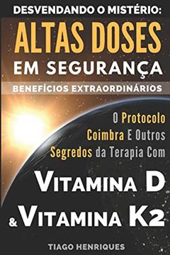 Vitamina D e Vitamina K2, Desvendando o Mistério: Altas Doses Em Segurança, Benefícios Extraordinários: O Protocolo Coimbra e Outros Segredos da Terapia com Vitamina D e Vitamina K2, do autor Tiago Henriques