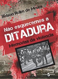 Não Esquecemos a Ditadura: Memórias da Violência, do autor Nelson Rolim de Moura