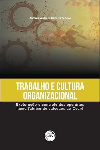 Ler Trabalho e cultura organizacional: exploração e controle dos operários numa fábrica de calçados do Ceará, do autor Antonio Valricélio Linhares da Silva
