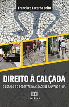 Direito à calçada: o espaço e o pedestre na cidade de Salvador da Bahia, do autor Francisco Lacerda Brito