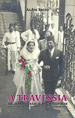 A travessia: de Ismaeleyah a Higienópolis: a história de um judeu egípcio contemporâneo, do autor Alain Bigio