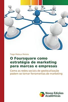 O Foursquare como estratégia de marketing para marcas e empresas: Como as redes sociais de geolocalização podem se tornar ferramentas de marketing, do autor Pereira Tiago Mateus