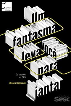 Um fantasma leva você para jantar: Do cosmos ao GPS (Coleção Ciência no Cotidiano Livro 1), do autor Ulisses Capozzoli