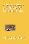 Ler A Pena Capital E a Condenação de Jesus Cristo, do autor Antonio Sergio Roma