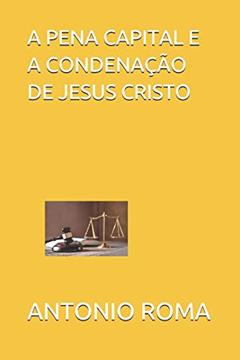 A Pena Capital E a Condenação de Jesus Cristo, do autor Antonio Sergio Roma
