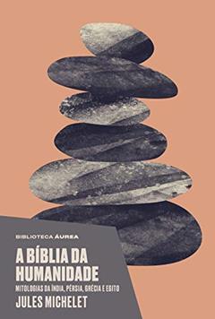 A bíblia da humanidade (Biblioteca Áurea): Mitologias da Índia, Pérsia, Grécia e Egito, do autor Michelet