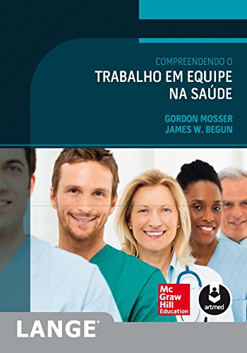 Compreendendo o Trabalho em Equipe na Saúde, do autor Gordon Mosser; James W. Begun