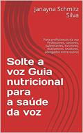 Ler Solte a voz Guia nutricional para a saúde da voz: Para profissionais da voz Professores, cantores, palestrantes, locutores, dubladores, oradores, advogados entre outros, do autor Janayna Schmitz Silva