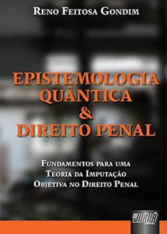 Epistemologia Quântica & Direito Penal - Fundamentos para uma Teoria da Imputação Objetiva do Direito Penal, do autor Reno Feitosa Gondim