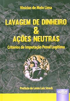 Lavagem de Dinheiro & Ações Neutras - Critérios de Imputação Penal Legítima - Prefácio de Lenio Luiz Streck, do autor Vinicius de Melo Lima