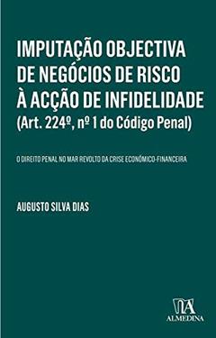 Imputação Objectiva de Negócios de Risco à Acção de Infidelidade (Art. 224º, nº 1 do Código Penal): o Direito Penal no mar Revolto da Crise Económico-financeira, do autor Augusto Silva Dias