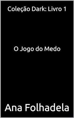 Coleção Dark: Livro 1: O Jogo do Medo (Colecção Dark), do autor Ana Folhadela
