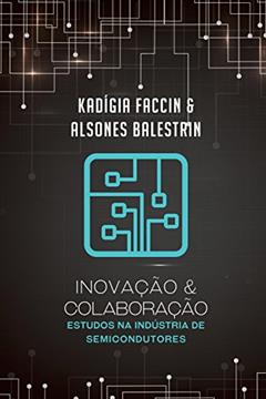 Inovação e colaboração: Estudos na Indústria de Semicondutores, do autor Kadigia Faccin