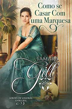 Como se Casar Com uma Marquesa (Lordes de Londres Livro 6), do autor Tamara Gill