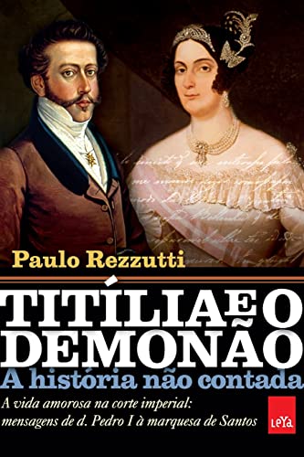 Ler Titília e o Demonão - A história não contada: A vida amorosa na corte imperial: mensagens de d. Pedro I à marquesa de Santos, do autor Paulo Rezzutti