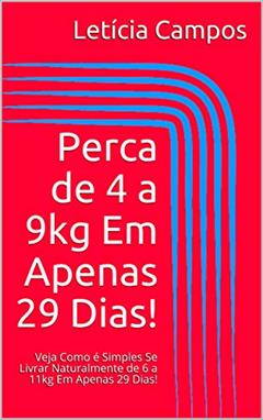 Perca de 4 a 9kg Em Apenas 29 Dias!: Veja Como é Simples Se Livrar Naturalmente de 6 a 11kg Em Apenas 29 Dias!, do autor Letícia Campos