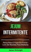 Ler Jejum Intermitente - Perca Peso E Fique Em Forma - Livro De Receitas Para Mulheres: inermittent fasting, do autor James Mcknight Ler Jejum Intermitente - Perca Peso E Fique Em Forma - Livro De Receitas Para Mulheres: inermittent fasting, do autor James Mcknight