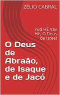 Ler O Deus de Abraão, de Isaque e de Jacó: Yud HÊ Vav Hê, O Deus de Israel, do autor ZÉLIO CABRAL