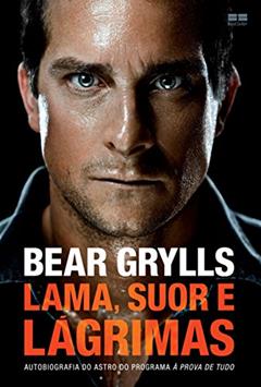 Lama, suor e lágrimas: Autobiografia do astro do programa à prova de tudo, do autor Bear Grylls
