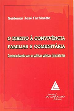 O Direito à Convivência Familiar E Comunitária: Contextualizando Com As Políticas Públicas (in)existentes, do autor Neidemar José Fachinetto