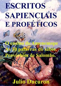 ESCRITOS SAPIENCIAIS E PROFÉTICOS: O ensino de Amenemope. As 30 palavras do sábio. Provérbios de Salomão., do autor JULIO DUCURON