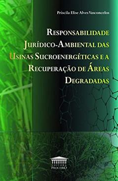 Responsabilidade Jurídico-ambiental das Usinas Sucroenergéticas e a Recuperação de áreas Degradas, do autor Priscila Elise Alves Vasconcelos