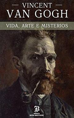 Vincent van Gogh: A vida, arte e mistérios de um dos maiores pintores da história, do autor Peter S.  Neil