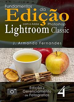 Fundamentos da Edic?a~o de Fotografias: com o aplicativo Adobe® Photoshop® Lightroom® Classic CC (Edição e Gerenciamento de Fotografias Livro 4), do autor J. Armando Fernandes