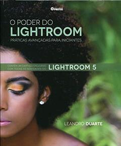 O Poder Do Lightroom. Práticas Avançadas Para Iniciantes. Lightroom 5, do autor Leandro Duarte