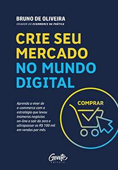 CRIE SEU MERCADO NO MUNDO DIGITAL: Aprenda a viver de ecommerce com a estratégia que levou inúmeros negócios on-line a sair do zero e ultrapassar os R$100 mil em vendas por mês, do autor BRUNO DE OLIVEIRA