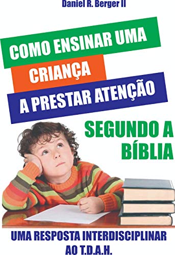 Ler Como ensinar uma criança a prestar atenção segundo a Bíblia: Uma resposta interdisciplinar ao TDAH, do autor Daniel R. Berger II