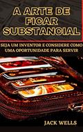 Ler A ARTE DE FICAR SUBSTANCIAL: SEJA UM INVENTOR E CONSIDERE COMO UMA OPORTUNIDADE PARA SERVIR, do autor JACK WELLS