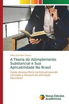 A Teoria do Adimplemento Substancial e Sua Aplicabilidade No Brasil: Existe desequilíbrio contratual quando utilizada a clausula de alienação fiduciária?, do autor Pietro Zambom Franco