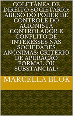 COLETÂNEA DE DIREITO SOCIETÁRIO: ABUSO DO PODER DE CONTROLE DO ACIONISTA CONTROLADOR E CONFLITO DE INTERESSES NAS SOCIEDADES ANÔNIMAS: CRITÉRIO DE APURAÇÃO FORMAL OU SUBSTANCIAL?, do autor Marcella Blok