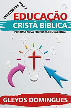 Diretrizes Para Educação Cristã Bíblica: Por Uma Nova Proposta Educacional, do autor Gleyds Domingues