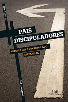 Pais discipuladores: Um guia para o discipulado em família (Cruciforme), do autor Ted Thompson