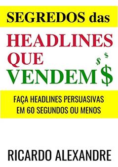 Headlines Que Vendem $: Faça! Headlines Impossíveis de Serem Ignoradas Em 60 Segundos ou Menos., do autor Ricardo Alexandre