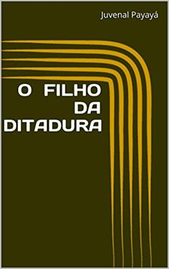 O FILHO DA DITADURA, do autor Juvenal Payayá