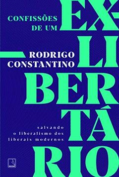 Confissões de um ex-libertário: Salvando o liberalismo dos liberais modernos, do autor Rodrigo Constantino