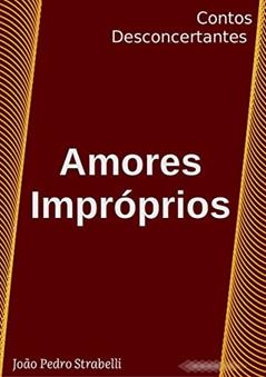 Amores Impróprios: Contos Desconcertantes, do autor João Pedro Strabelli