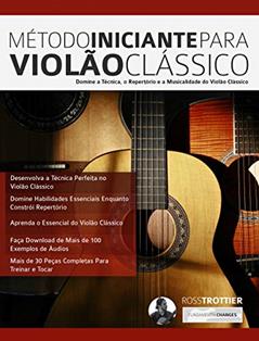 Método Iniciante Para Violão Clássico: Domine a Técnica, o Repertório e a Musicalidade do Violão Clássico, do autor Ross Trottier; Joseph Alexander