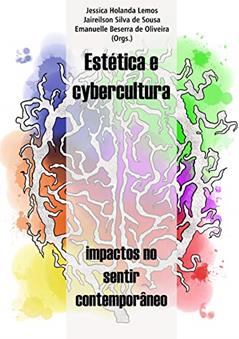 Estética e cybercultura: impactos no sentir contemporâneo, do autor Jessica Lemos; Jaireilson de Sousa; Emanuelle de Oliveira