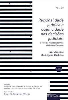Racionalidade Jurídica e Objetividade nas Decisões Judiciais: a Tese da Resposta Correta de Ronald Dworkin, do autor Igor Assagra Rodrigues Barbosa