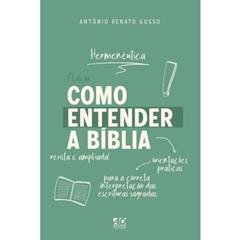 Como Entender a Bíblia: Orientações Práticas para a Correta Interpretação das Escrituras Sagradas - Hermenêutica, do autor Antonio Renato Gusso