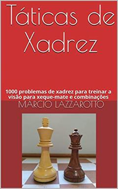 Táticas de Xadrez: 1000 problemas de xadrez para treinar a visão para xeque-mate e combinações, do autor Márcio Lazzarotto