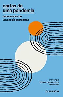 Cartas de uma pandemia: Testemunhos de um ano de quarentena, do autor Tatiana (Organizadora) Lazzarotto; Tainã Bispo