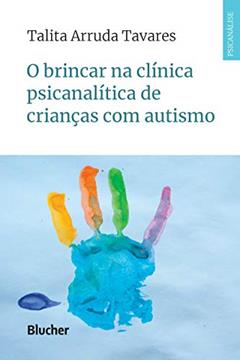 O Brincar na Clínica Psicanalítica de Crianças com Autismo, do autor Talita Arruda Tavares